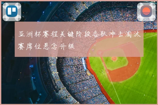 亚洲杯赛程关键阶段各队冲击淘汰赛席位悬念升级