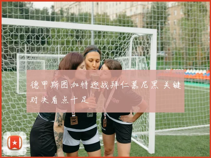 德甲斯图加特迎战拜仁慕尼黑 关键对决看点十足