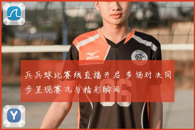 兵兵球比赛线直播开启 多场对决同步呈现赛况与精彩瞬间