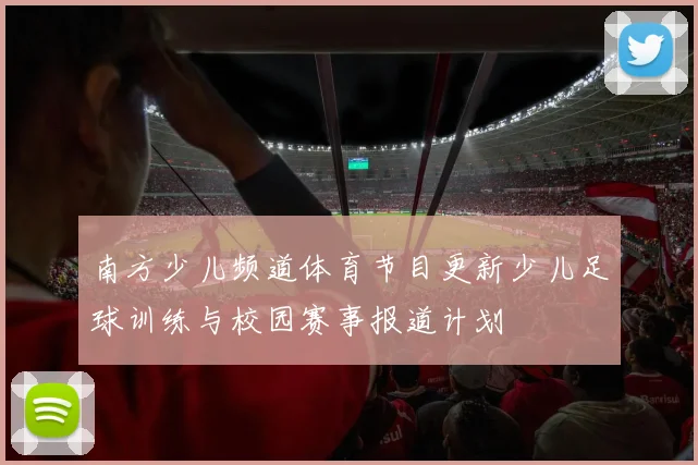 南方少儿频道体育节目更新少儿足球训练与校园赛事报道计划