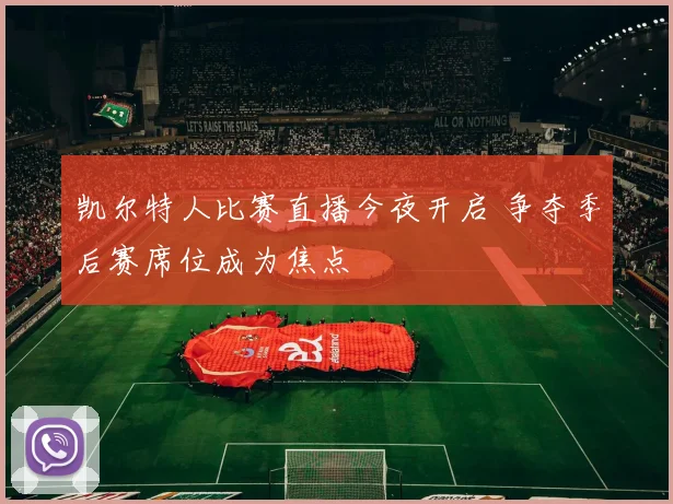 凯尔特人比赛直播今夜开启 争夺季后赛席位成为焦点