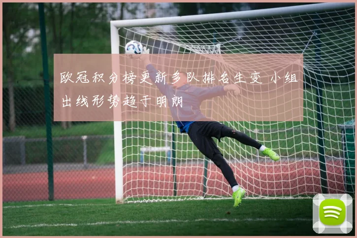 欧冠积分榜更新多队排名生变 小组出线形势趋于明朗