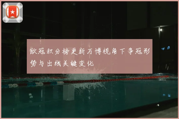 欧冠积分榜更新万博视角下争冠形势与出线关键变化
