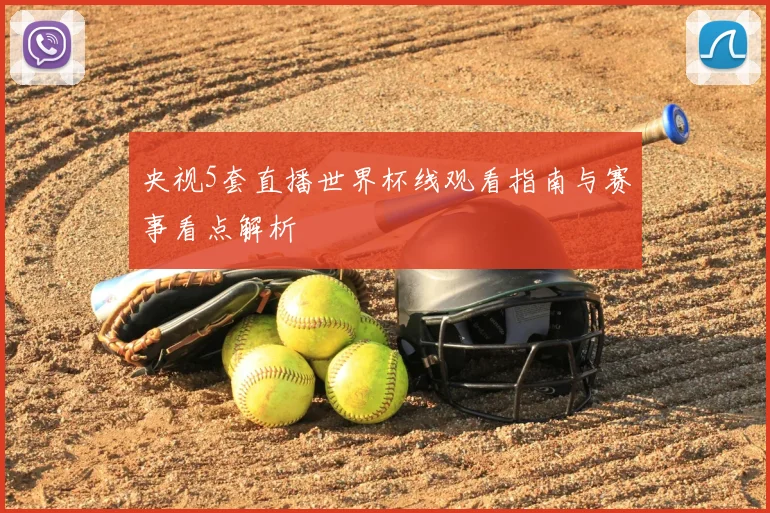 央视5套直播世界杯线观看指南与赛事看点解析