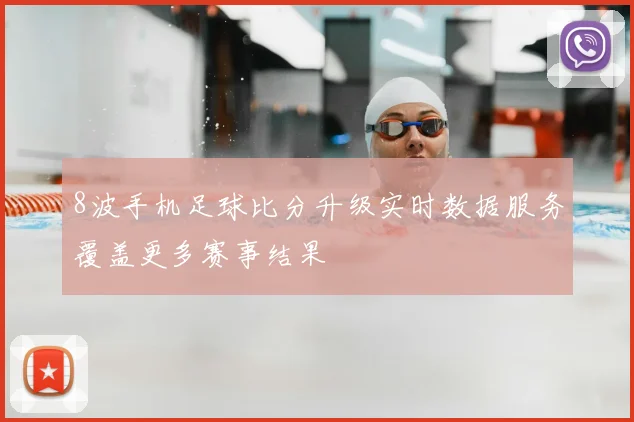 8波手机足球比分升级实时数据服务覆盖更多赛事结果