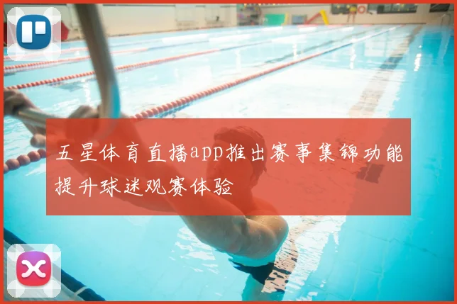 五星体育直播app推出赛事集锦功能提升球迷观赛体验