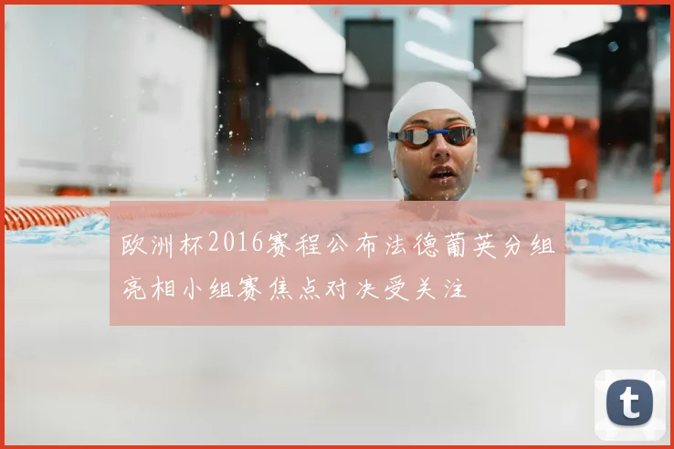 欧洲杯2016赛程公布法德葡英分组亮相小组赛焦点对决受关注