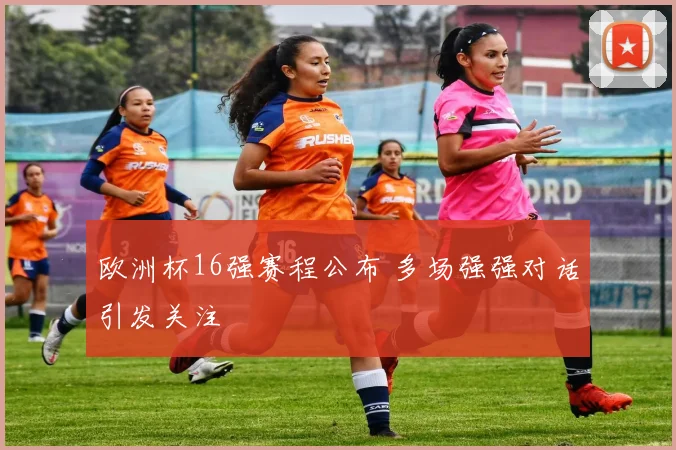 欧洲杯16强赛程公布 多场强强对话引发关注