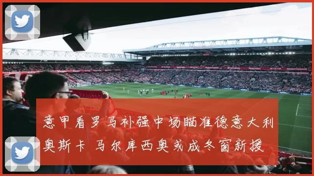 意甲看罗马补强中场瞄准德意大利奥斯卡 马尔库西奥或成冬窗新援