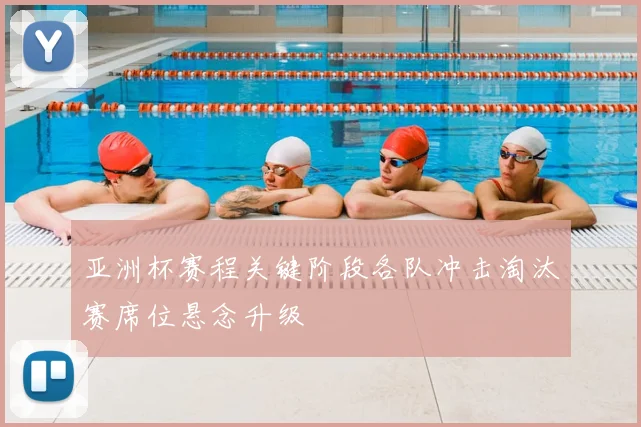 亚洲杯赛程关键阶段各队冲击淘汰赛席位悬念升级