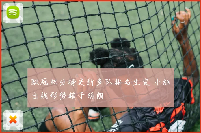 欧冠积分榜更新多队排名生变 小组出线形势趋于明朗