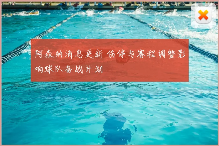 阿森纳消息更新 伤停与赛程调整影响球队备战计划