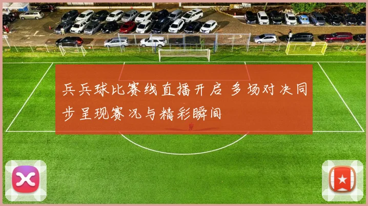 兵兵球比赛线直播开启 多场对决同步呈现赛况与精彩瞬间