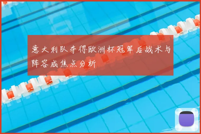 意大利队夺得欧洲杯冠军后战术与阵容成焦点分析