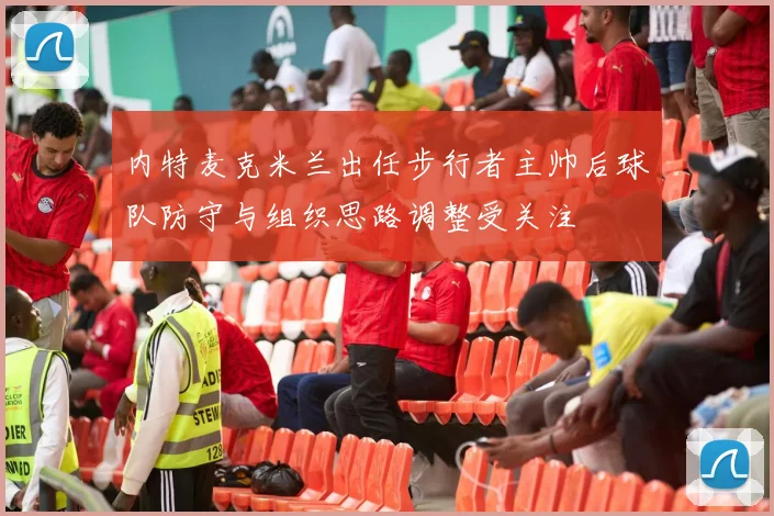 内特麦克米兰出任步行者主帅后球队防守与组织思路调整受关注