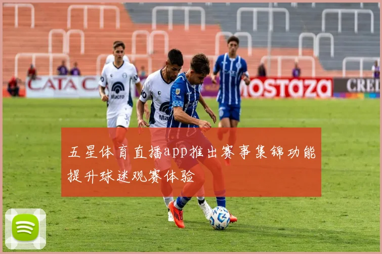 五星体育直播app推出赛事集锦功能提升球迷观赛体验