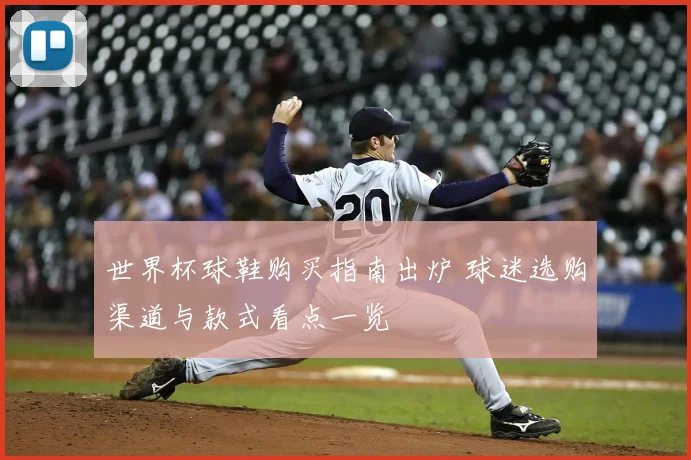 世界杯球鞋购买指南出炉 球迷选购渠道与款式看点一览