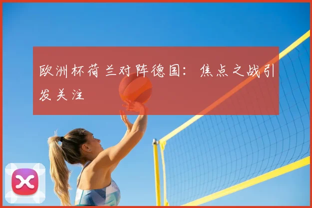 欧洲杯荷兰对阵德国：焦点之战引发关注
