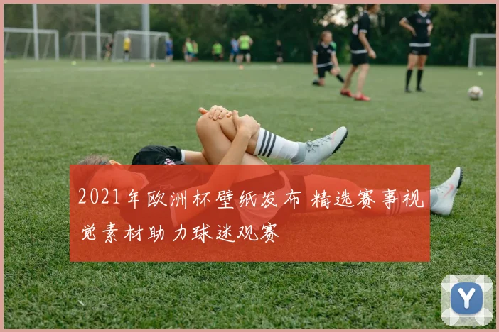 2021年欧洲杯壁纸发布 精选赛事视觉素材助力球迷观赛