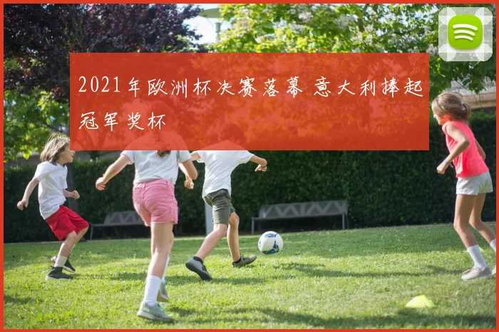 2021年欧洲杯决赛落幕 意大利捧起冠军奖杯