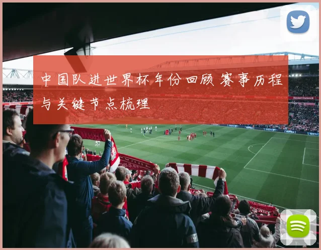 中国队进世界杯年份回顾 赛事历程与关键节点梳理