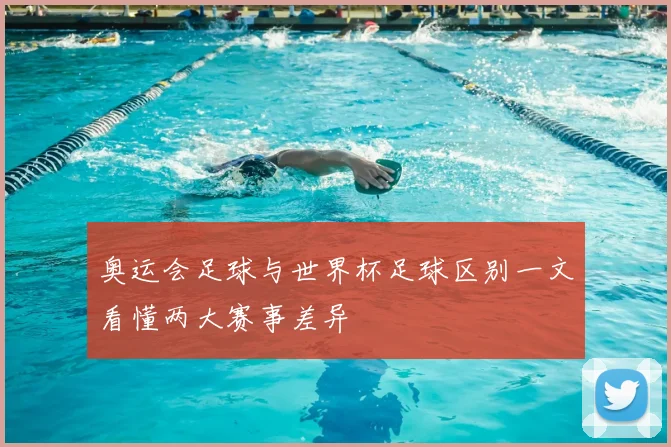 奥运会足球与世界杯足球区别一文看懂两大赛事差异