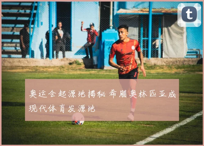奥运会起源地揭秘 希腊奥林匹亚成现代体育发源地