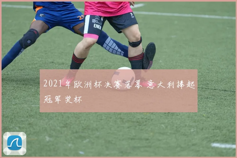 2021年欧洲杯决赛落幕 意大利捧起冠军奖杯
