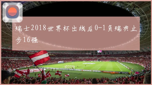 瑞士2018世界杯出线后0-1负瑞典止步16强